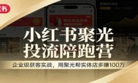 小红书聚光投流陪跑营:企业级获客实战,用聚光帮实体店多赚100万