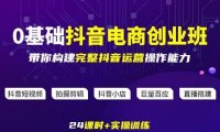 某电商学院0基础抖音电商创业班，带你构建完整抖音运营操作能力