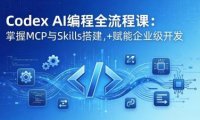 Codex AI编程全流程课:模块化教学+双项目实战,掌握MCP与Skills搭建,赋能企业级开发