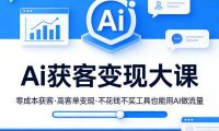 Ai获客变现大课,零成本获客,高客单变现,不花钱不买工具也能用AI做流量