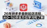 26年拼多多最新起店流程，从0-1让你全方位学习和了解