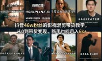 抖音46w粉丝的影视混剪带货教学,从0到带货变现,新手也能月入6k+