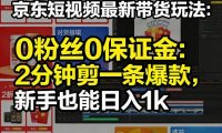 京东短视频最新带货玩法,0粉丝0保证金,2分钟剪一条爆款,新手也能日入1k+【揭秘】