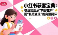 小红书获客宝典：快速实现从“内容生产”到“私域变现”的完整闭环