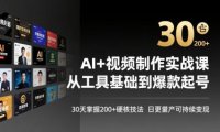AI+视频制作实战班-3月更新：从工具基础到爆款起号，30天掌握200+硬核技法，日更量产可持续变现