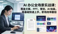AI 办公全场景实战课:覆盖文案、PPT、策划、AI 绘画,零基础快速上手,职场效率翻倍