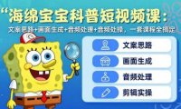海绵宝宝科普短视频课：文案思路+画面生成+音频处理+剪辑实操，一套课程全搞定