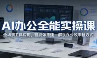 AI办公全能实操课：全场景工具应用，智能体搭建，解锁办公效率新方式