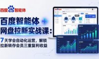 百度智能体 + 网盘拉新实战课：7 天学会自动化运营，解锁拉新转存会员三重复利收益
