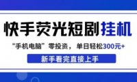 快手荧光短剧挂G项目，无脑操作，单日一天轻松300+，看完直接上手【揭秘】