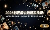 2026影视解说最新实战课:500万粉丝博主亲授,从0到1起号打通涨粉变现全流程
