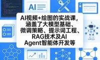 AI视频+绘图的实战课，涵盖了大模型基础、微调策略、提示词工程、RAG技术及AI Agent智能体开发等(更新)