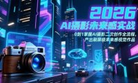 2026 AI摄影未来感实战:0到1掌握AI摄影二次创作全流程,产出刷屏级未来感视觉作品