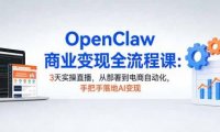 OpenClaw商业变现全流程课：3天实操直播，从部署到电商自动化，手把手落地AI变现