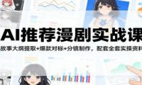 AI推荐漫剧实战课：故事大纲提取+爆款对标+分镜制作，配套全套实操资料