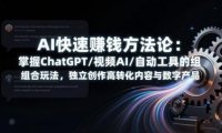AI快速赚钱方法论：掌握ChatGPT/视频AI/自动化工具的组合玩法，独立创作高转化内容与数字产品