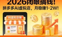 2026 闭眼搞钱!拼多多 AI 虚拟店,月稳赚 1-2W!