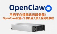 手把手白嫖腾讯云服务器！OpenClaw部署+飞书机器人接入保姆级教程