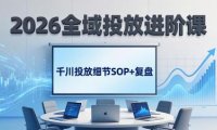 2026全域投放进阶课：杭州线下3天实战，千川投放细节SOP+复盘，撬动自然流量