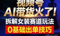 视频号AI带货火了！拆解女装赛道玩法，0基础也能稳定出单，附详细步骤