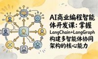 AI商业编程智能体开发课：掌握LangChain+LangGraph构建多智能体协同架构的核心能力