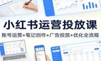 小红书运营投放课:账号运营+笔记创作+广告投放+优化全流程