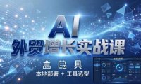 AI 外贸增长实战课：本地部署 + 工具选型，一站式搭建可落地自动化外贸系统