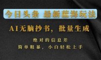 今日头条2026最新蓝海玩法，AI无脑抄书，批量生成，绝对的信息差，简单粗暴，小白轻松上手
