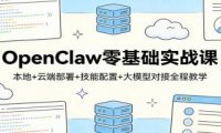 OpenClaw零基础实战课:本地+云端部署+技能配置+大模型对接全程教学