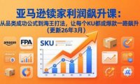 亚马逊卖家利润飙升课:从品类成功公式到海王打法,让每个SKU都成爆款一路飙升(更新26年3月
