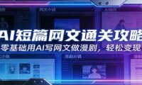 AI短篇网文通关攻略:零基础用AI写网文做漫剧,轻松变现