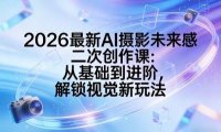 2026最新AI摄影未来感二次创作课:从基础到进阶,解锁视觉新玩法