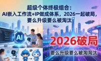 超级个体终极组合：AI嵌入工作流+IP做成体系，2026一起破局，要么升级要么被淘汰