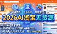 2026AI淘宝无货源:大数据选词+人群建模+胜率选款,从选品到放大全自动化,月入1W+玩法