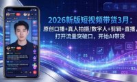 2026新版短视频带货3月:原创口播+真人拍摄/数字人+剪辑+直播,打开流量突破口,开始AI带货