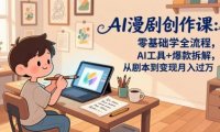 AI漫剧创作课:零基础学全流程,AI工具+爆款拆解,从剧本到变现月入过万