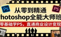 从零到精通Photoshop全能大师班：零基础学PS，直通商业设计变现