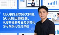 CEO俱乐部发布大师班，50天搞出賺钱课，从零开始将专业知识转化为可规模化在线课程