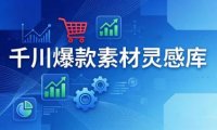 千川爆款素材灵感库：16种产品属性+10种素材类型+三大主题句式，像查字典一样找灵感