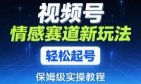 视频号情感赛道新玩法，轻松起号，保姆级实操教程