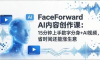 FaceForward AI内容创作课：15分钟上手数字分身+AI视频，省时间还能涨生意