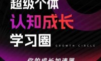 超级个体认知成长学习圈，你的成长加速器，用认知破局，用行动变现(更新)
