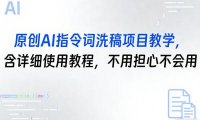 原创AI指令词洗稿项目教学，含详细使用教程，不用担心不会用