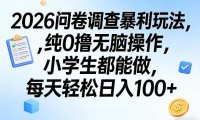 2026问卷调查暴利玩法，纯0撸无脑操作，小学生都能做，每天轻松日入100+【揭秘】