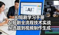 AI短剧学习手册，AI短剧全流程技术实战，从选题到视频制作生成