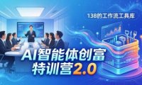 AI智能体创富训练营2.0：3天闭门直播+视频课+工具库，从0到1搭建智能体附138个工作流