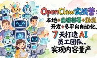 OpenClaw实战营：本地+云端部署+Skill开发+多平台自动化，7 天打造 AI 员工团队，实现内容量产