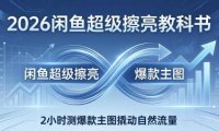 2026闲鱼超级擦亮教科书：底层逻辑出价×转化率，2小时测爆款主图撬动自然流量