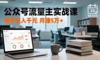 公众号流量主实战课-更新26年3月，爆文写作、流量池运营、多平台分发，新手日入千元月赚5w+