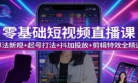 零基础短视频直播课:算法新规+起号打法+抖加投放+剪辑特效全精通